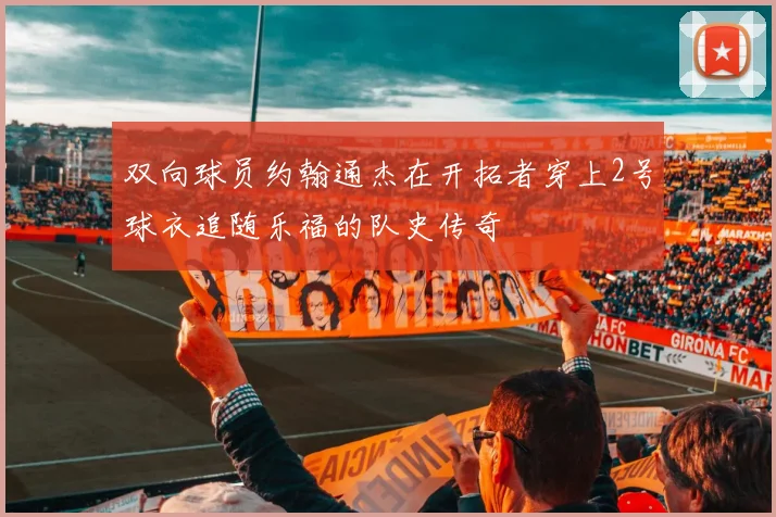 双向球员约翰通杰在开拓者穿上2号球衣追随乐福的队史传奇