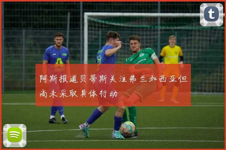 阿斯报道贝蒂斯关注弗兰加西亚但尚未采取具体行动
