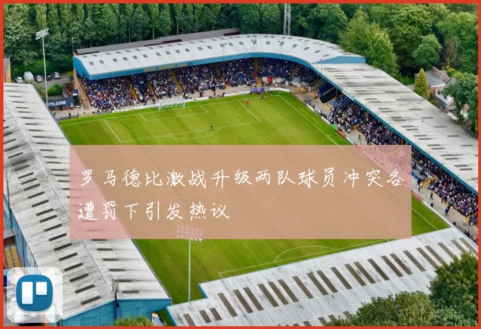 罗马德比激战升级两队球员冲突各遭罚下引发热议
