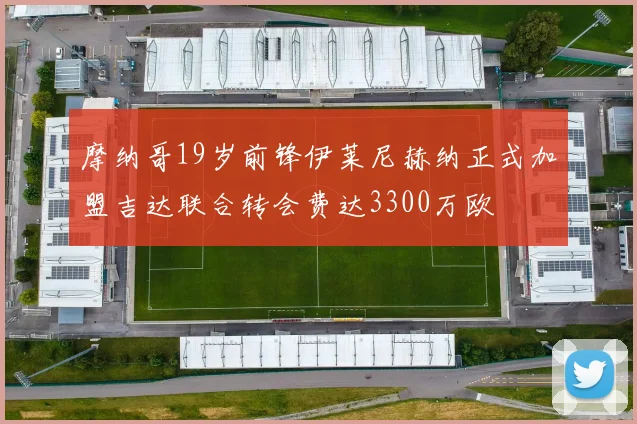 摩纳哥19岁前锋伊莱尼赫纳正式加盟吉达联合转会费达3300万欧