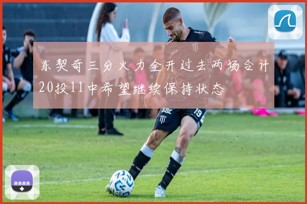 东契奇三分火力全开过去两场合计20投11中希望继续保持状态