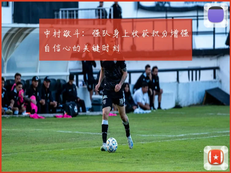 中村敬斗：强队身上收获积分增强自信心的关键时刻