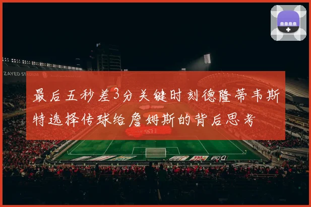 最后五秒差3分关键时刻德隆蒂韦斯特选择传球给詹姆斯的背后思考