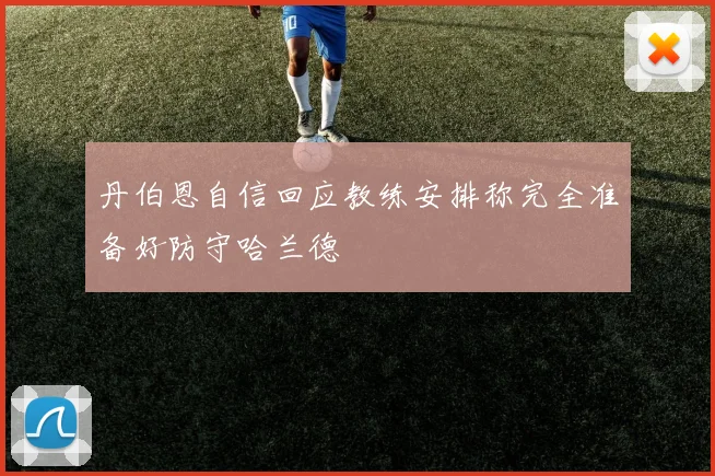丹伯恩自信回应教练安排称完全准备好防守哈兰德